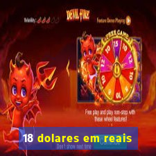 18 dolares em reais